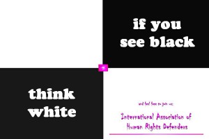 If you see black, think white and feel free to join us: International Association of Human Rights Defenders. Short: THE HUMANS.